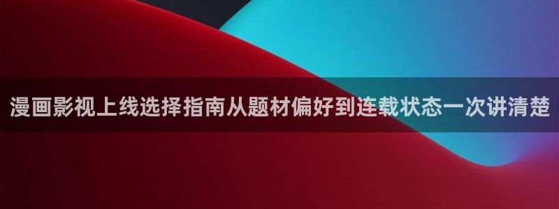 51漫画热门分类：漫画影视上线选择指南从题材偏好到连载状态一次讲清楚