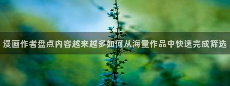 51漫画作品推荐：漫画作者盘点内容越来越多如何从海量作品中快速完成筛选